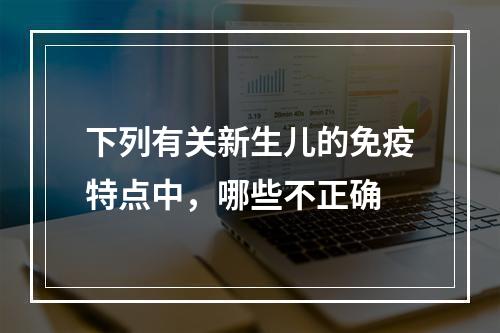 下列有关新生儿的免疫特点中，哪些不正确