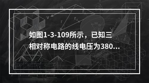 如图1-3-109所示，已知三相对称电路的线电压为380V