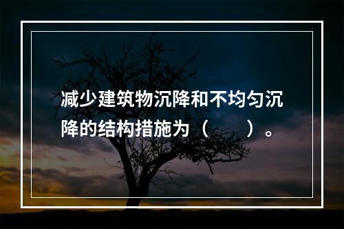 减少建筑物沉降和不均匀沉降的结构措施为（　　）。