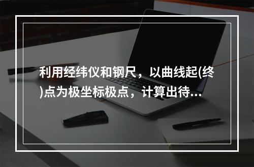 利用经纬仪和钢尺，以曲线起(终)点为极坐标极点，计算出待放点