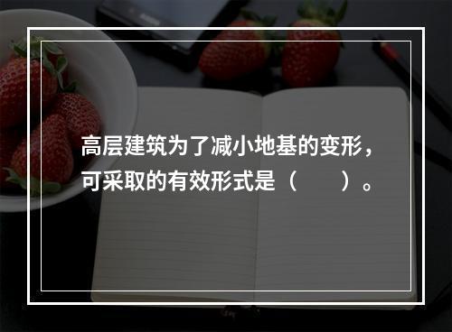 高层建筑为了减小地基的变形，可采取的有效形式是（　　）。