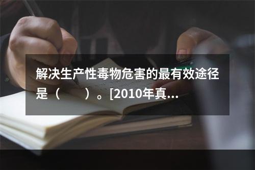 解决生产性毒物危害的最有效途径是（　　）。[2010年真题