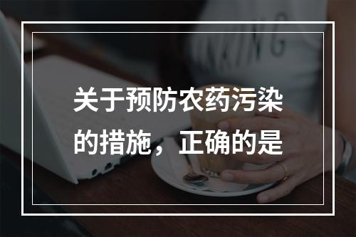 关于预防农药污染的措施，正确的是