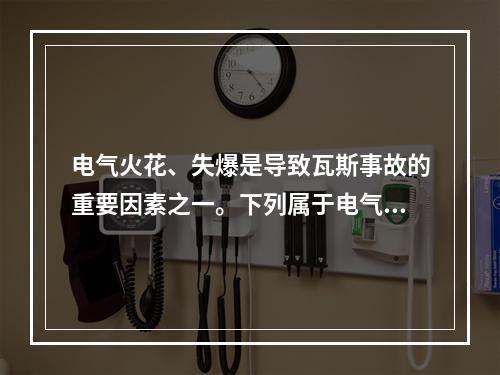 电气火花、失爆是导致瓦斯事故的重要因素之一。下列属于电气火源