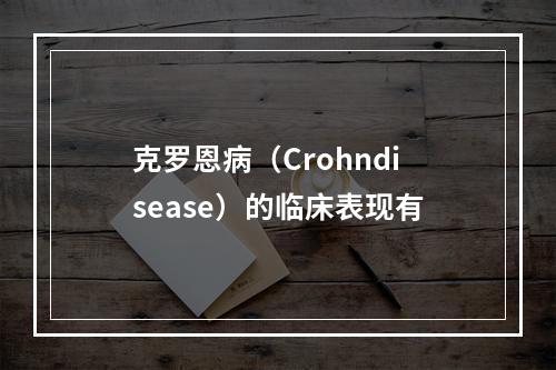 克罗恩病（Crohndisease）的临床表现有