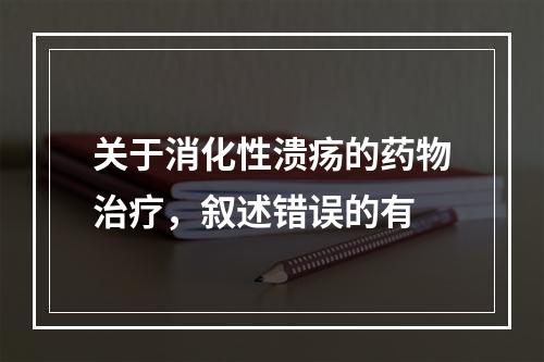 关于消化性溃疡的药物治疗，叙述错误的有