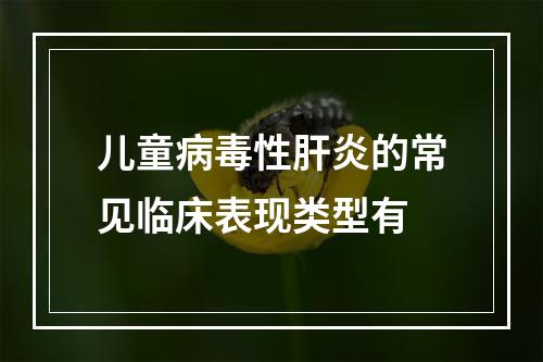 儿童病毒性肝炎的常见临床表现类型有