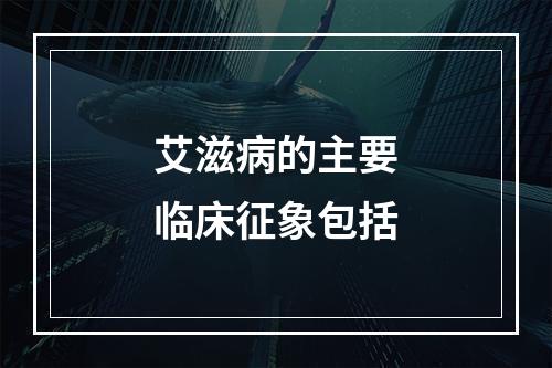 艾滋病的主要临床征象包括