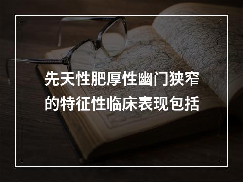 先天性肥厚性幽门狭窄的特征性临床表现包括