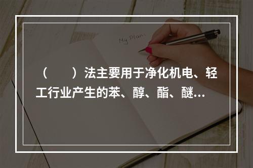 （　　）法主要用于净化机电、轻工行业产生的苯、醇、酯、醚、