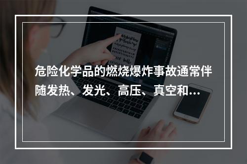 危险化学品的燃烧爆炸事故通常伴随发热、发光、高压、真空和电离