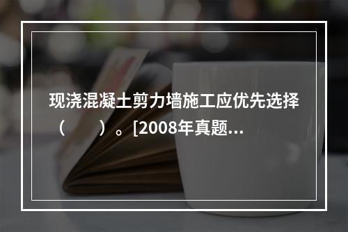 现浇混凝土剪力墙施工应优先选择（　　）。[2008年真题]