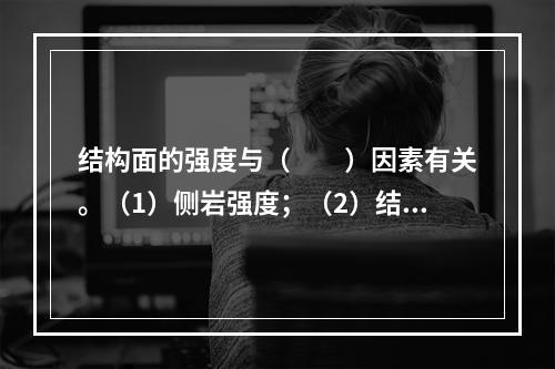 结构面的强度与（　　）因素有关。（1）侧岩强度；（2）结构