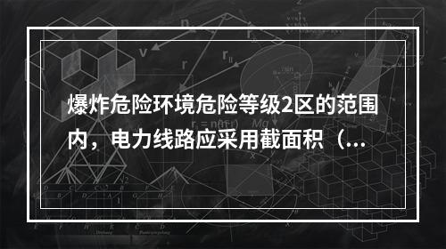 爆炸危险环境危险等级2区的范围内，电力线路应采用截面积（　