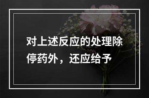 对上述反应的处理除停药外，还应给予