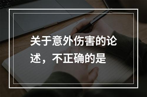 关于意外伤害的论述，不正确的是