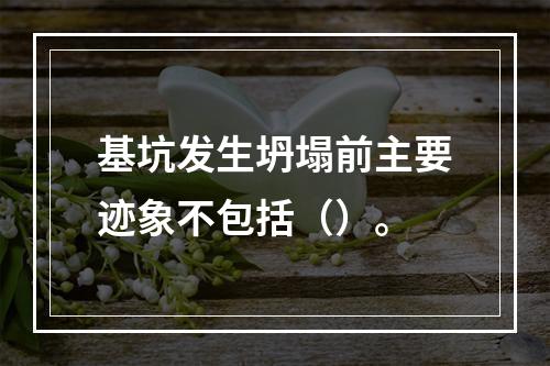 基坑发生坍塌前主要迹象不包括（）。