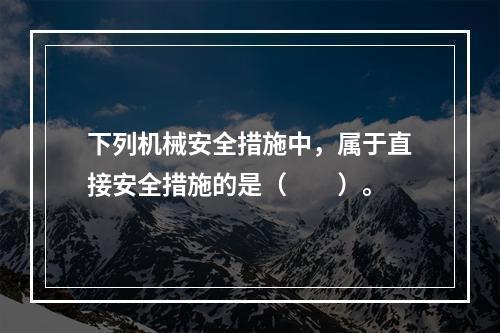 下列机械安全措施中，属于直接安全措施的是（　　）。