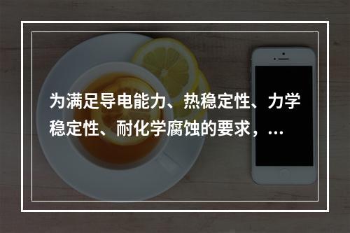 为满足导电能力、热稳定性、力学稳定性、耐化学腐蚀的要求，保护