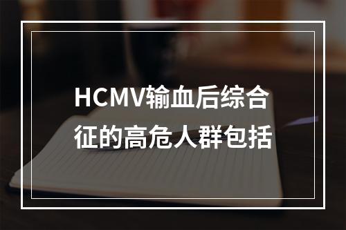 HCMV输血后综合征的高危人群包括