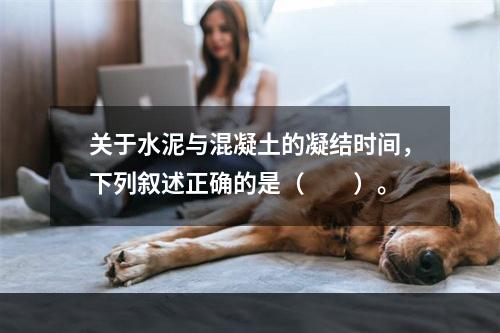 关于水泥与混凝土的凝结时间，下列叙述正确的是（　　）。