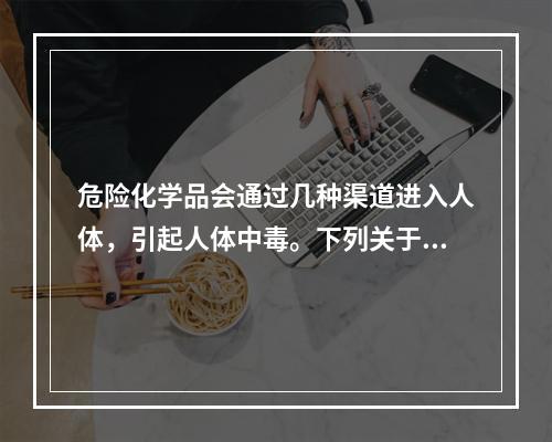 危险化学品会通过几种渠道进入人体，引起人体中毒。下列关于急性