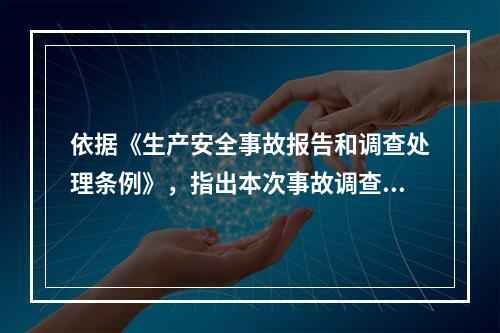 依据《生产安全事故报告和调查处理条例》，指出本次事故调查的组