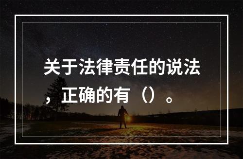 关于法律责任的说法，正确的有（）。