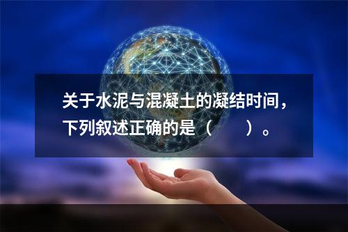 关于水泥与混凝土的凝结时间，下列叙述正确的是（　　）。