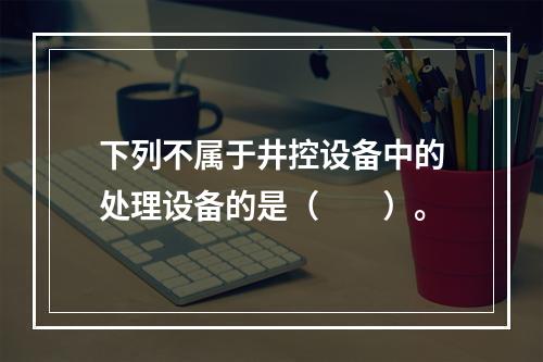 下列不属于井控设备中的处理设备的是（　　）。