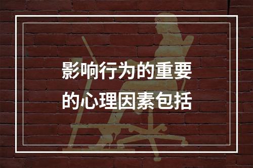 影响行为的重要的心理因素包括