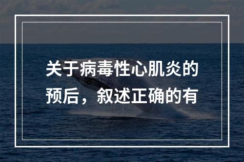 关于病毒性心肌炎的预后，叙述正确的有