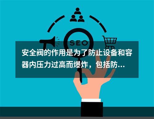 安全阀的作用是为了防止设备和容器内压力过高而爆炸，包括防止物