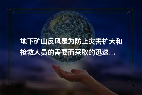 地下矿山反风是为防止灾害扩大和抢救人员的需要而采取的迅速倒