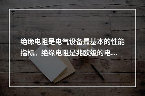 绝缘电阻是电气设备最基本的性能指标。绝缘电阻是兆欧级的电阻，