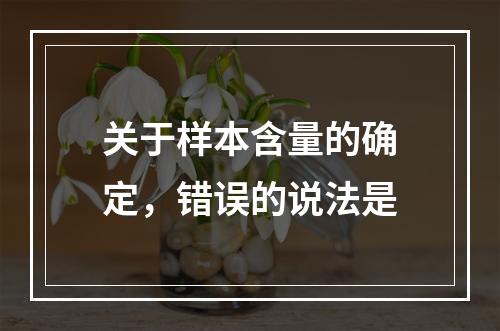 关于样本含量的确定，错误的说法是