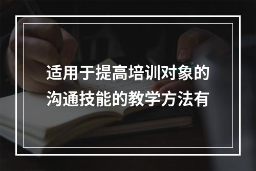 适用于提高培训对象的沟通技能的教学方法有