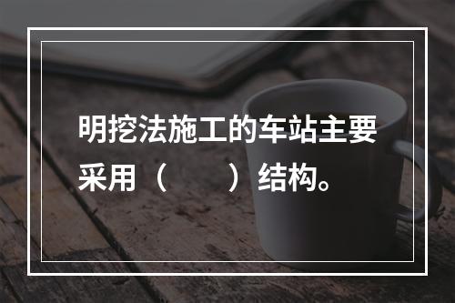 明挖法施工的车站主要采用（  ）结构。