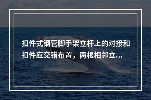 扣件式钢管脚手架立杆上的对接和扣件应交错布置，两根相邻立杆