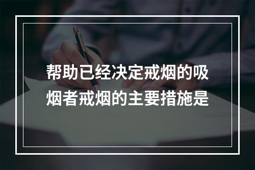 帮助已经决定戒烟的吸烟者戒烟的主要措施是