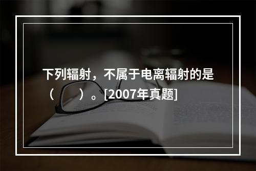 下列辐射，不属于电离辐射的是（　　）。[2007年真题]