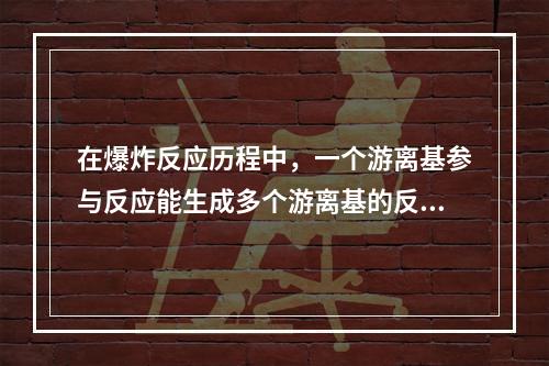 在爆炸反应历程中，一个游离基参与反应能生成多个游离基的反应属