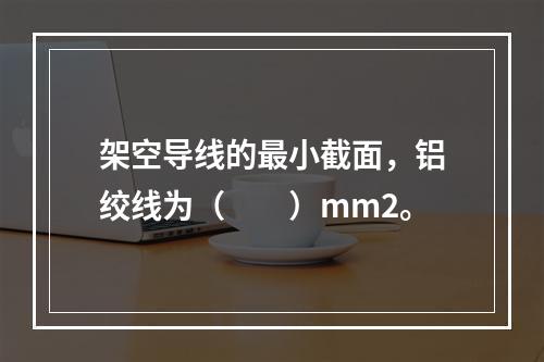 架空导线的最小截面，铝绞线为（　　）mm2。