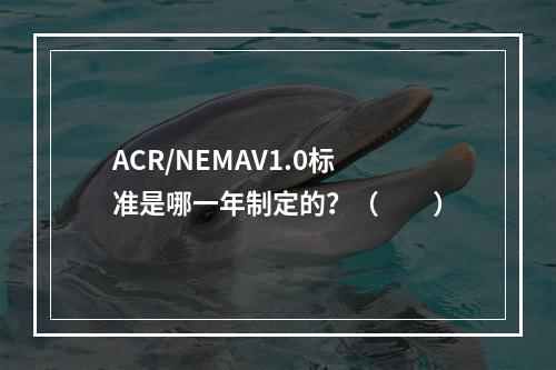 ACR/NEMAV1.0标准是哪一年制定的？（　　）