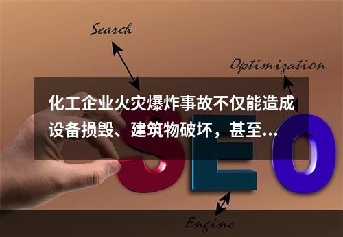 化工企业火灾爆炸事故不仅能造成设备损毁、建筑物破坏，甚至会致