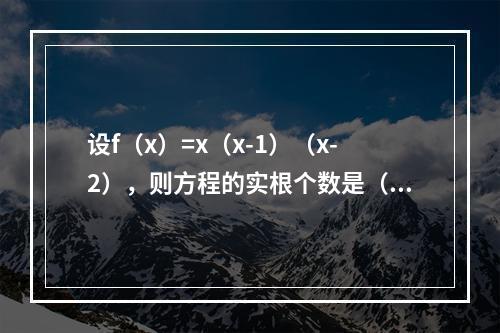 设f（x）=x（x-1）（x-2），则方程的实根个数是（　