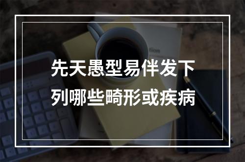 先天愚型易伴发下列哪些畸形或疾病