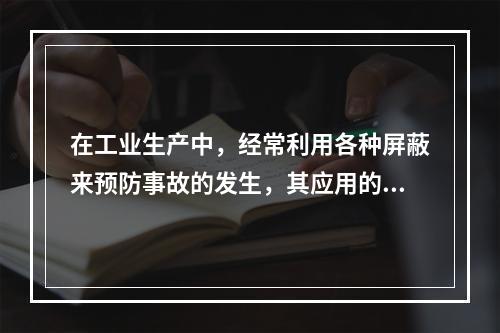 在工业生产中，经常利用各种屏蔽来预防事故的发生，其应用的安