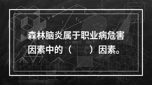 森林脑炎属于职业病危害因素中的（　　）因素。