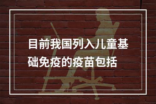 目前我国列入儿童基础免疫的疫苗包括